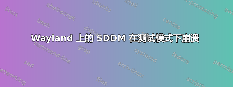 Wayland 上的 SDDM 在测试模式下崩溃