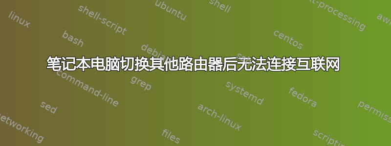 笔记本电脑切换其他路由器后无法连接互联网