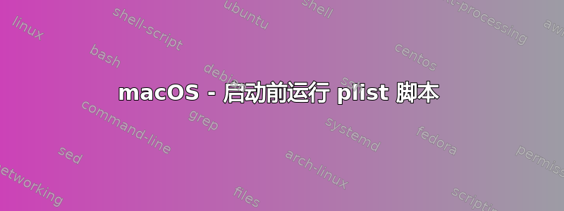 macOS - 启动前运行 plist 脚本