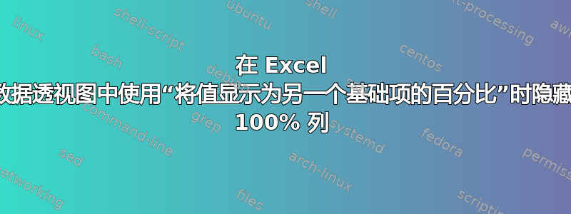 在 Excel 数据透视图中使用“将值显示为另一个基础项的百分比”时隐藏 100% 列