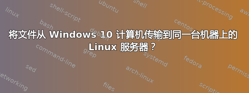 将文件从 Windows 10 计算机传输到同一台机器上的 Linux 服务器？