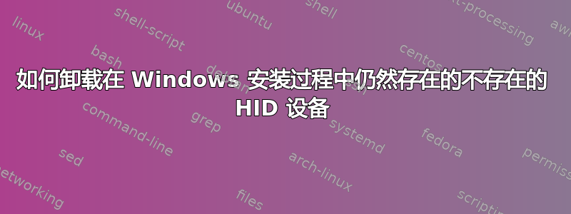 如何卸载在 Windows 安装过程中仍然存在的不存在的 HID 设备