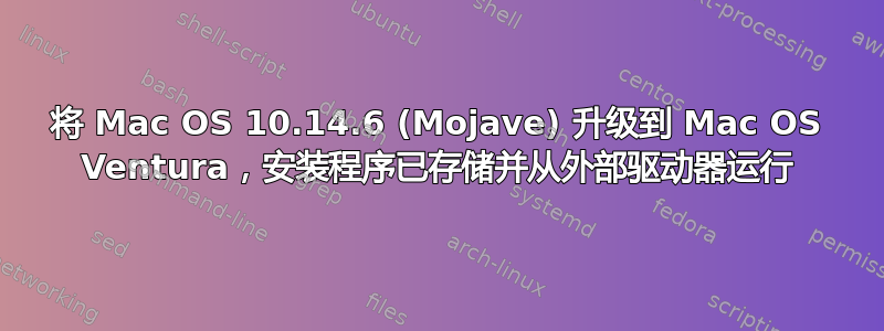 将 Mac OS 10.14.6 (Mojave) 升级到 Mac OS Ventura，安装程序已存储并从外部驱动器运行