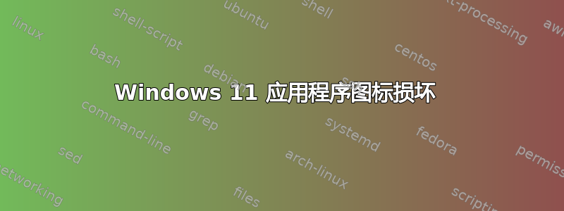 Windows 11 应用程序图标损坏 