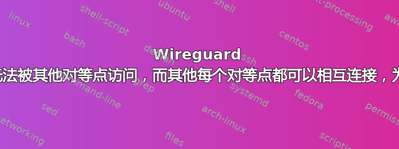 Wireguard 对等点无法被其他对等点访问，而其他每个对等点都可以相互连接，为什么？