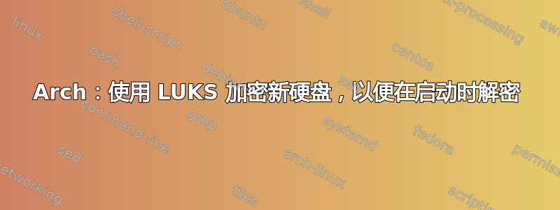 Arch：使用 LUKS 加密新硬盘，以便在启动时解密