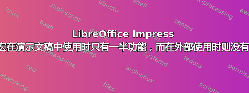 LibreOffice Impress 宏在演示文稿中使用时只有一半功能，而在外部使用时则没有