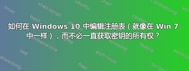 如何在 Windows 10 中编辑注册表（就像在 Win 7 中一样），而不必一直获取密钥的所有权？