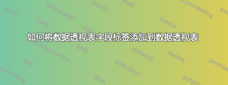 如何将数据透视表字段标签添加到数据透视表