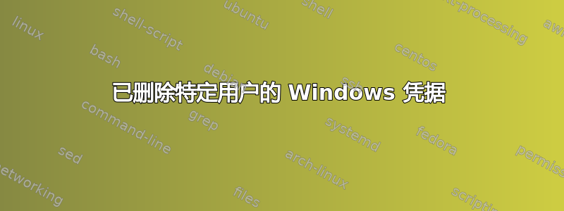 已删除特定用户的 Windows 凭据