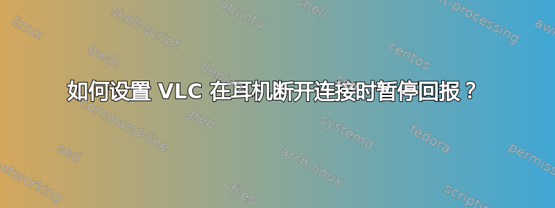 如何设置 VLC 在耳机断开连接时暂停回报？