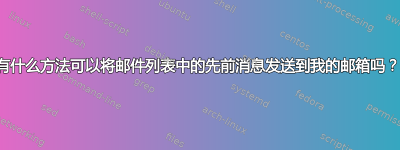 有什么方法可以将邮件列表中的先前消息发送到我的邮箱吗？