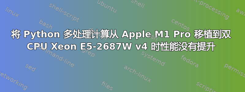 将 Python 多处理计算从 Apple M1 Pro 移植到双 CPU Xeon E5-2687W v4 时性能没有提升