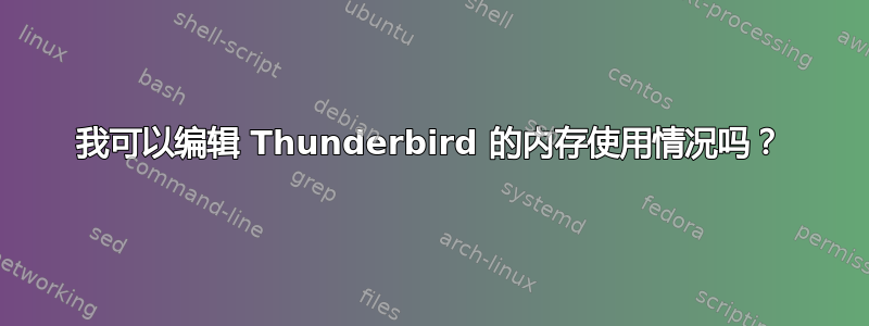 我可以编辑 Thunderbird 的内存使用情况吗？