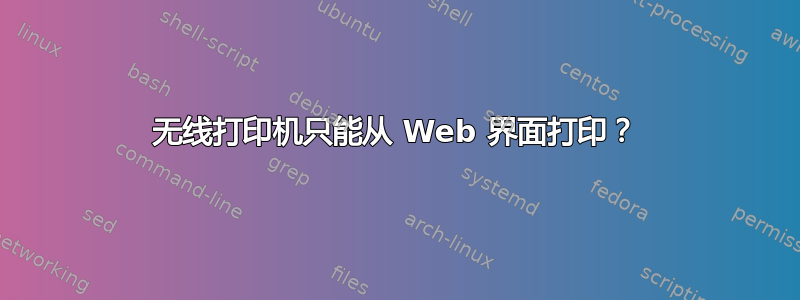 无线打印机只能从 Web 界面打印？