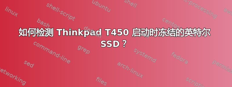 如何检测 Thinkpad T450 启动时冻结的英特尔 SSD？