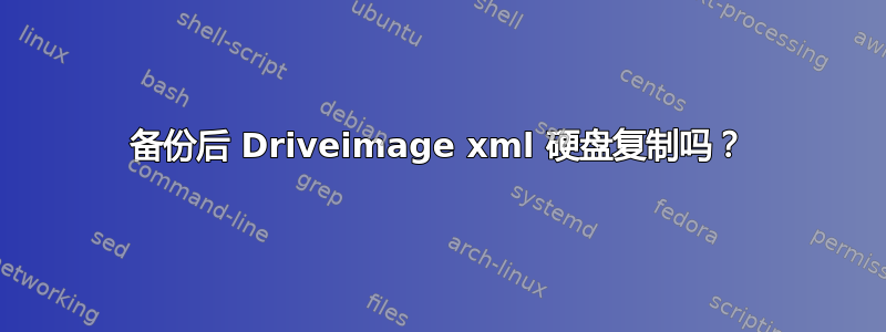 备份后 Driveimage xml 硬盘复制吗？