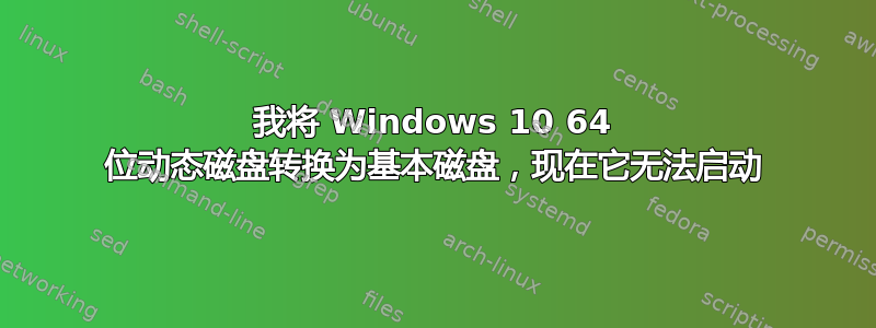 我将 Windows 10 64 位动态磁盘转换为基本磁盘，现在它无法启动