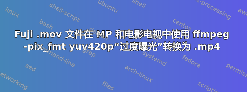 Fuji .mov 文件在 MP 和电影电视中使用 ffmpeg -pix_fmt yuv420p“过度曝光”转换为 .mp4