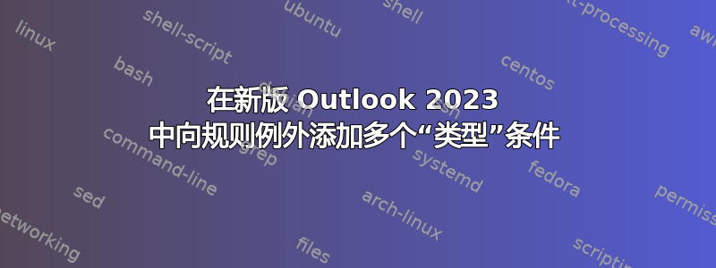 在新版 Outlook 2023 中向规则例外添加多个“类型”条件