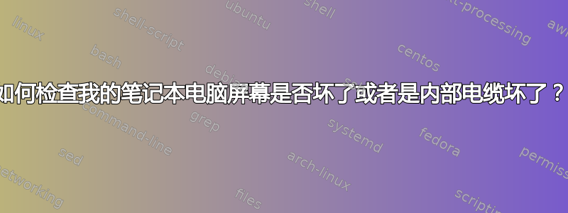 如何检查我的笔记本电脑屏幕是否坏了或者是内部电缆坏了？