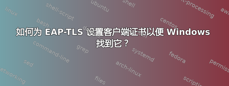 如何为 EAP-TLS 设置客户端证书以便 Windows 找到它？