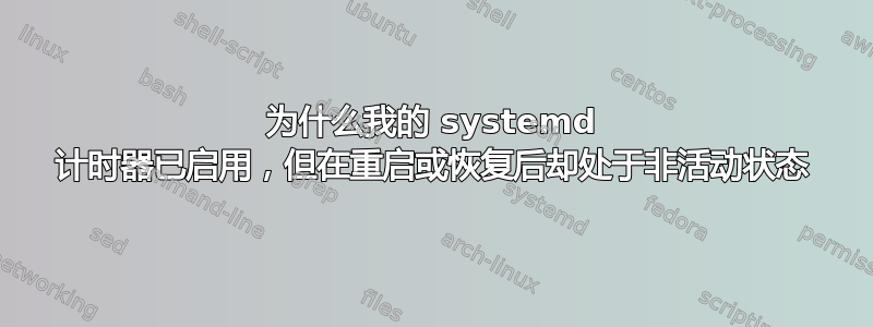 为什么我的 systemd 计时器已启用，但在重启或恢复后却处于非活动状态