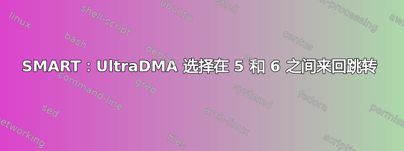 SMART：UltraDMA 选择在 5 和 6 之间来回跳转