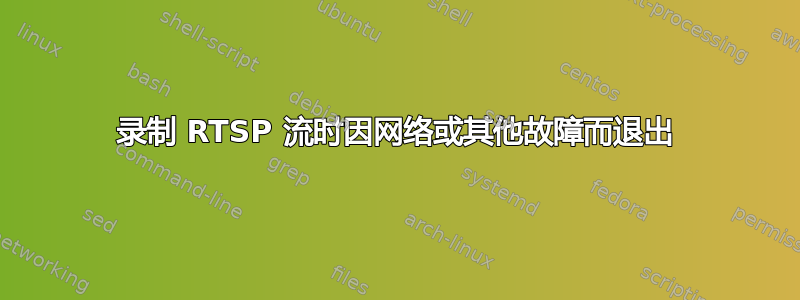 录制 RTSP 流时因网络或其他故障而退出