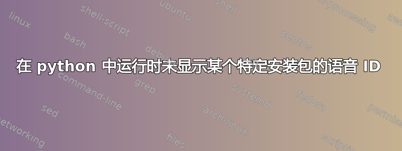 在 python 中运行时未显示某个特定安装包的语音 ID