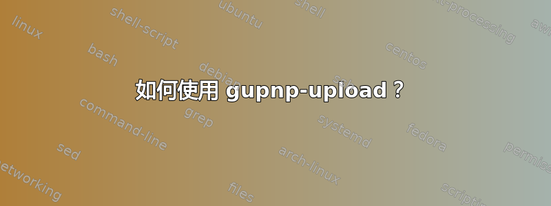 如何使用 gupnp-upload？