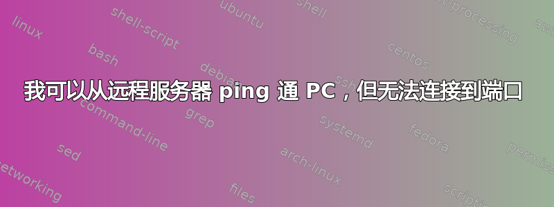 我可以从远程服务器 ping 通 PC，但无法连接到端口