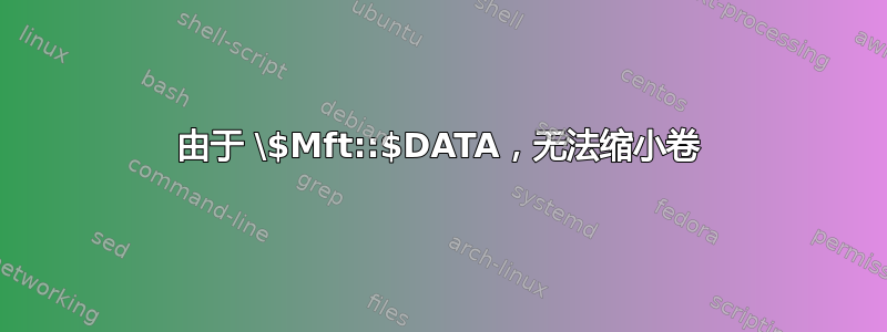 由于 \$Mft::$DATA，无法缩小卷