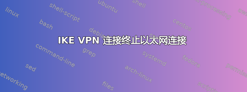 IKE VPN 连接终止以太网连接