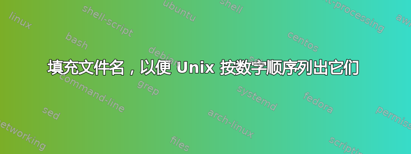 填充文件名，以便 Unix 按数字顺序列出它们