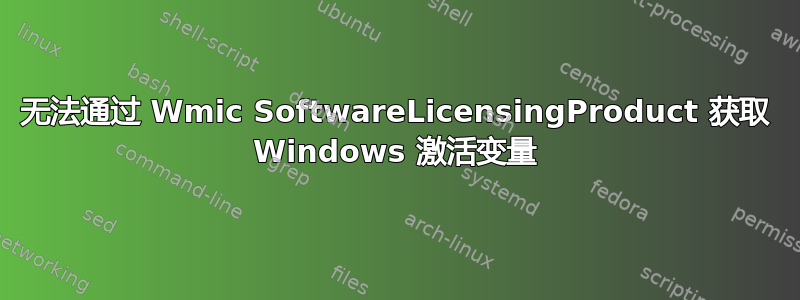 无法通过 Wmic SoftwareLicensingProduct 获取 Windows 激活变量