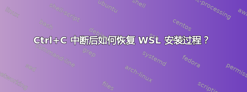 Ctrl+C 中断后如何恢复 WSL 安装过程？