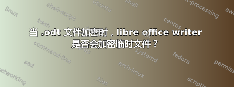 当 .odt 文件加密时，libre office writer 是否会加密临时文件？