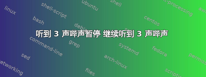 听到 3 声哔声暂停 继续听到 3 声哔声