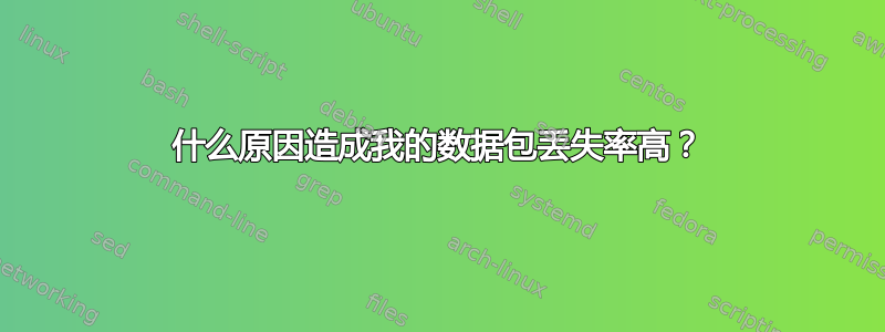 什么原因造成我的数据包丢失率高？