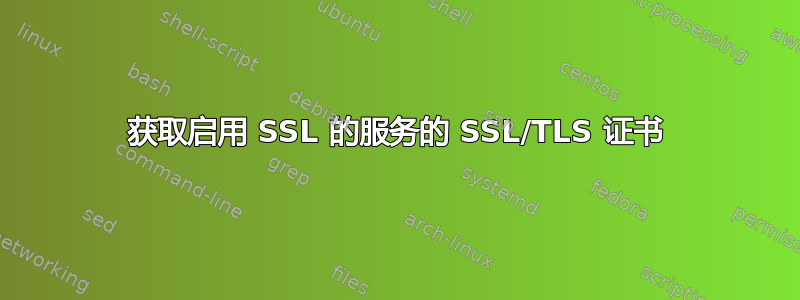 获取启用 SSL 的服务的 SSL/TLS 证书