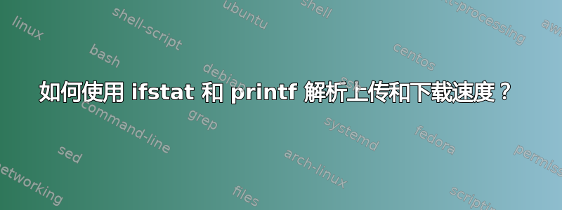 如何使用 ifstat 和 printf 解析上传和下载速度？