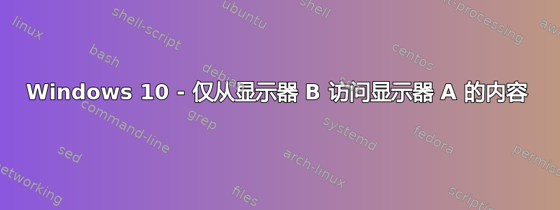 Windows 10 - 仅从显示器 B 访问显示器 A 的内容