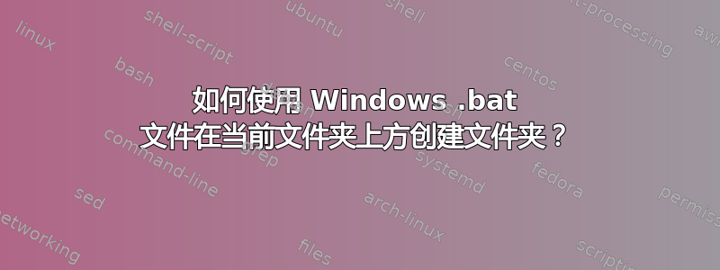 如何使用 Windows .bat 文件在当前文件夹上方创建文件夹？