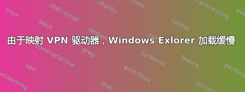 由于映射 VPN 驱动器，Windows Exlorer 加载缓慢