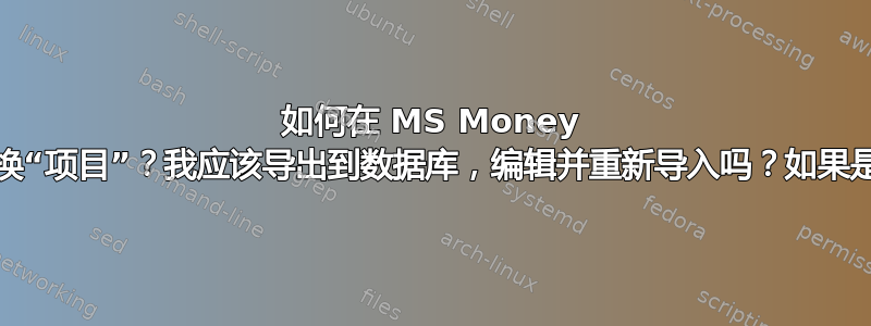 如何在 MS Money 中批量查找/替换“项目”？我应该导出到数据库，编辑并重新导入吗？如果是，该怎么做？