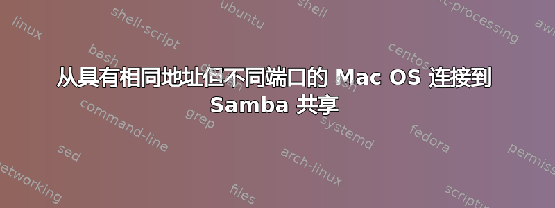 从具有相同地址但不同端口的 Mac OS 连接到 Samba 共享