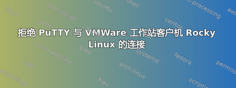 拒绝 PuTTY 与 VMWare 工作站客户机 Rocky Linux 的连接