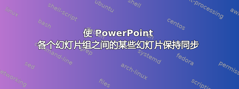 使 PowerPoint 各个幻灯片组之间的某些幻灯片保持同步