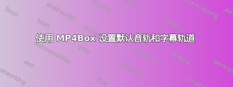 使用 MP4Box 设置默认音轨和字幕轨道